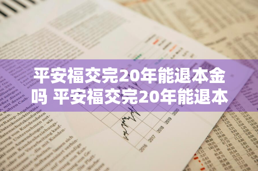 平安福交完20年能退本金吗 平安福交完20年能退本金吗怎么退
