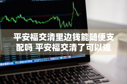 平安福交清里边钱能随便支配吗 平安福交清了可以返款吗