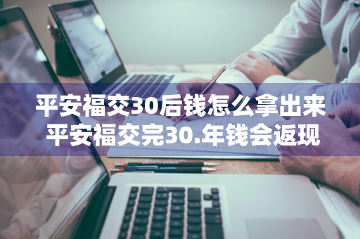 平安福交30后钱怎么拿出来 平安福交完30.年钱会返现吗