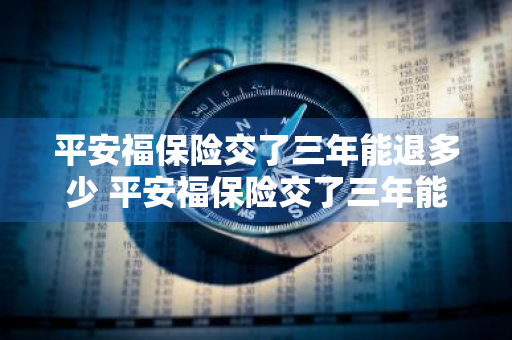 平安福保险交了三年能退多少 平安福保险交了三年能退多少钱