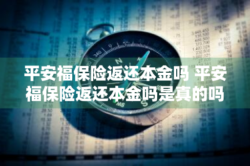 平安福保险返还本金吗 平安福保险返还本金吗是真的吗
