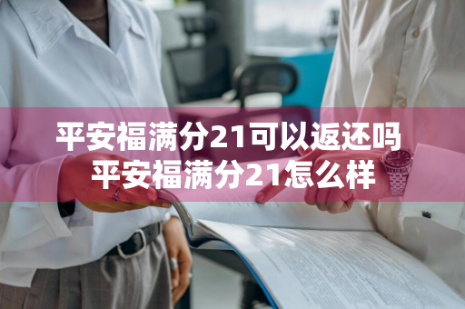 平安福满分21可以返还吗 平安福满分21怎么样