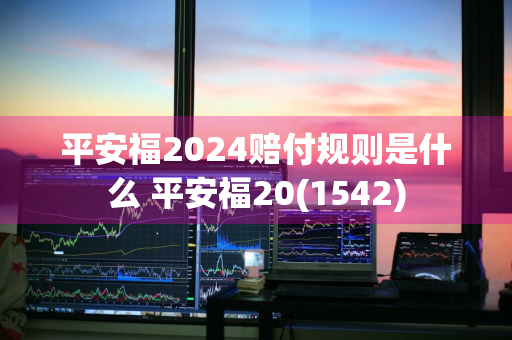 平安福2024赔付规则是什么 平安福20(1542)
