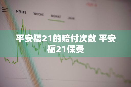 平安福21的赔付次数 平安福21保费