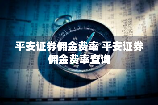 平安证券佣金费率 平安证券佣金费率查询