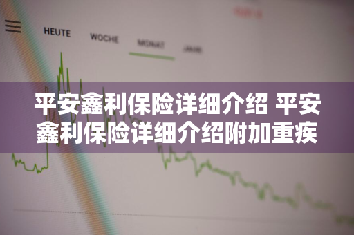 平安鑫利保险详细介绍 平安鑫利保险详细介绍附加重疾豁免C12品种有那些