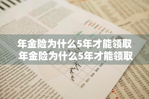 年金险为什么5年才能领取 年金险为什么5年才能领取呢