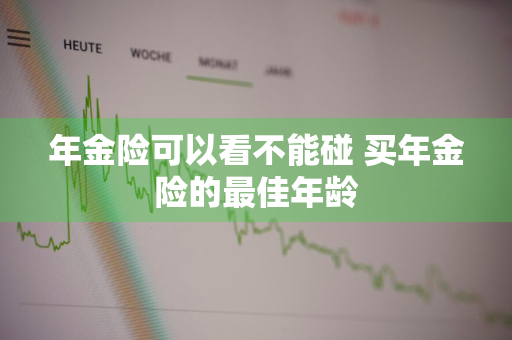 年金险可以看不能碰 买年金险的最佳年龄