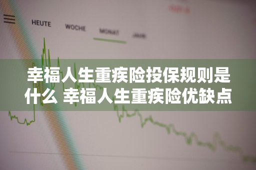 幸福人生重疾险投保规则是什么 幸福人生重疾险优缺点