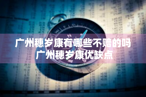 广州穗岁康有哪些不赔的吗 广州穗岁康优缺点