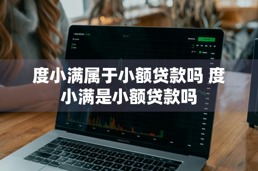 度小满属于小额贷款吗 度小满是小额贷款吗