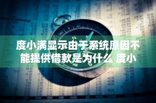 度小满显示由于系统原因不能提供借款是为什么 度小满金融由于系统原因