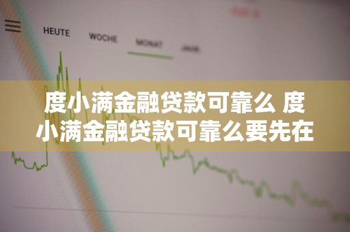 度小满金融贷款可靠么 度小满金融贷款可靠么要先在银行卡内存钱