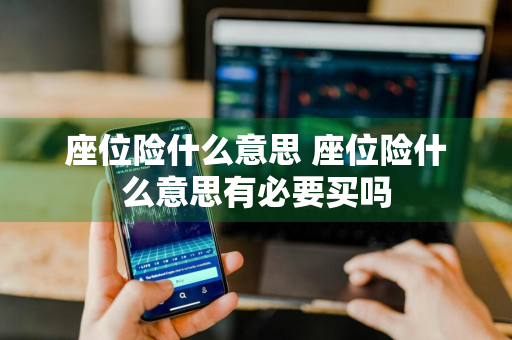 座位险什么意思 座位险什么意思有必要买吗