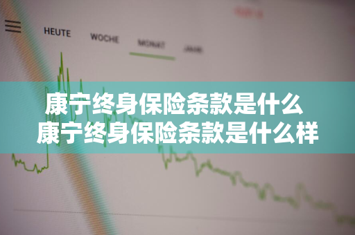康宁终身保险条款是什么 康宁终身保险条款是什么样的