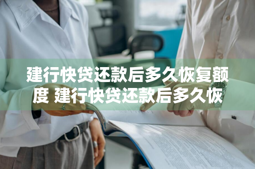 建行快贷还款后多久恢复额度 建行快贷还款后多久恢复额度啊