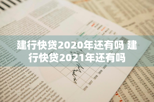建行快贷2020年还有吗 建行快贷2021年还有吗