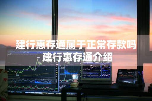 建行惠存通属于正常存款吗 建行惠存通介绍