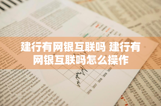 建行有网银互联吗 建行有网银互联吗怎么操作