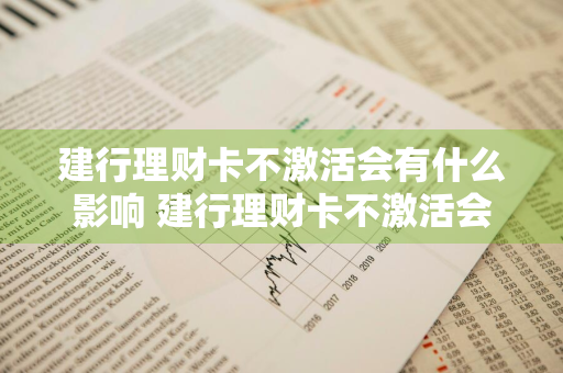 建行理财卡不激活会有什么影响 建行理财卡不激活会有什么影响吗
