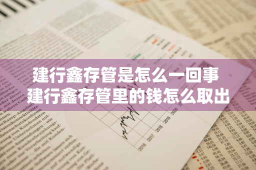建行鑫存管是怎么一回事 建行鑫存管里的钱怎么取出来