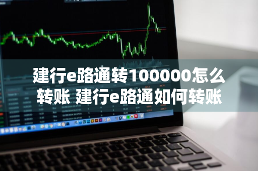 建行e路通转100000怎么转账 建行e路通如何转账
