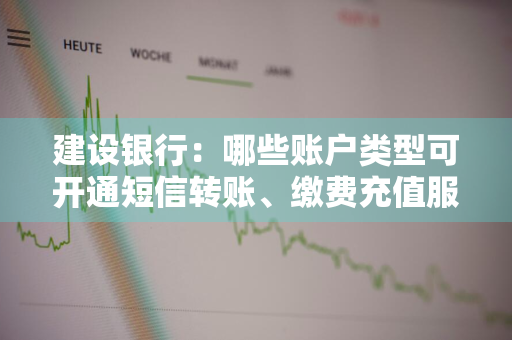 建设银行：哪些账户类型可开通短信转账、缴费充值服务 建设银行交易短信提醒怎么开通