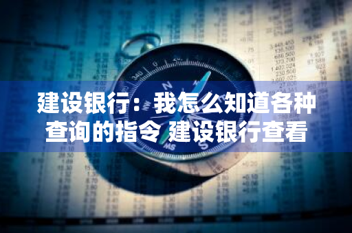建设银行：我怎么知道各种查询的指令 建设银行查看