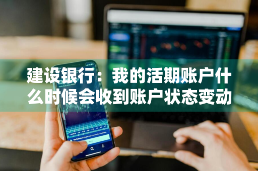 建设银行：我的活期账户什么时候会收到账户状态变动通知 建设银行显示活期余额是什么意思