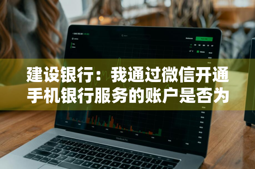 建设银行：我通过微信开通手机银行服务的账户是否为签约账户 建行签约微信银行收费吗