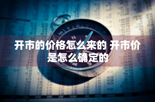 开市的价格怎么来的 开市价是怎么确定的
