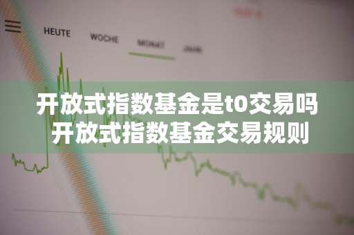 开放式指数基金是t0交易吗 开放式指数基金交易规则