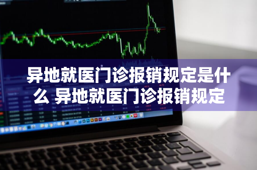 异地就医门诊报销规定是什么 异地就医门诊报销规定是什么意思