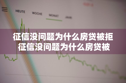 征信没问题为什么房贷被拒 征信没问题为什么房贷被拒了