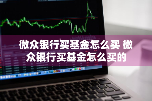 微众银行买基金怎么买 微众银行买基金怎么买的