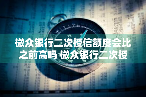 微众银行二次授信额度会比之前高吗 微众银行二次授信额度会比之前高吗