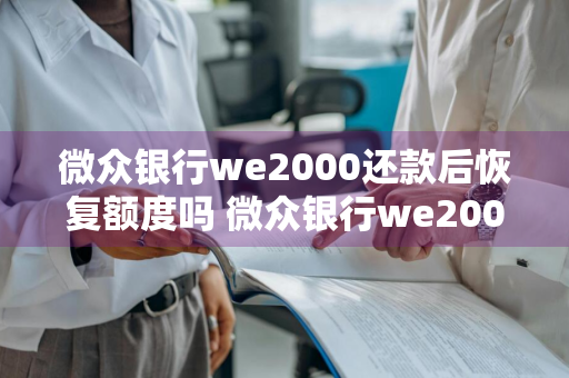 微众银行we2000还款后恢复额度吗 微众银行we2000还款后恢复额度吗安全吗