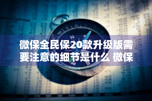 微保全民保20款升级版需要注意的细节是什么 微保 全民保