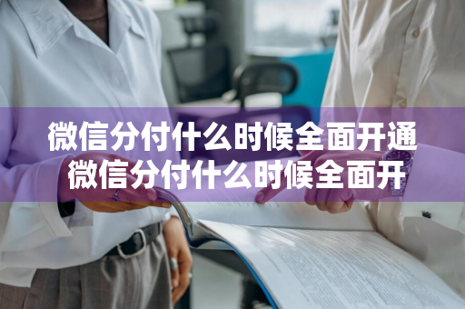 微信分付什么时候全面开通 微信分付什么时候全面开放