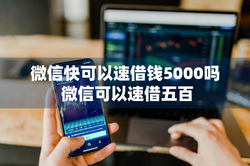 微信快可以速借钱5000吗 微信可以速借五百