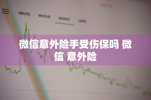 微信意外险手受伤保吗 微信 意外险