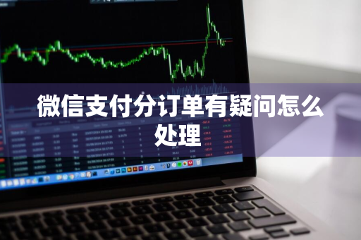 微信支付分订单有疑问怎么处理 