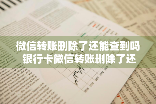 微信转账删除了还能查到吗 银行卡微信转账删除了还能查到吗
