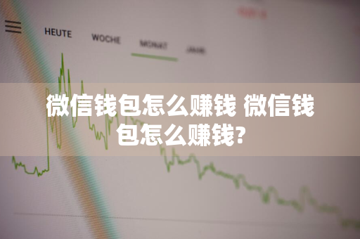 微信钱包怎么赚钱 微信钱包怎么赚钱?