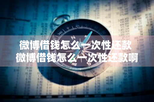 微博借钱怎么一次性还款 微博借钱怎么一次性还款啊