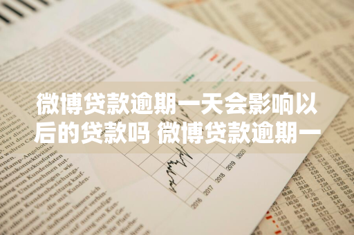 微博贷款逾期一天会影响以后的贷款吗 微博贷款逾期一天会影响以后的贷款吗