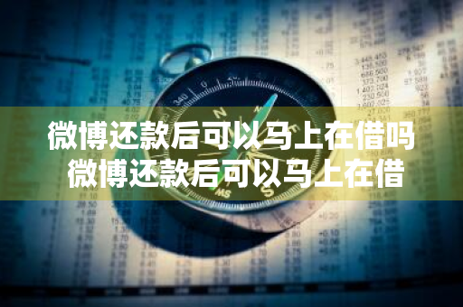 微博还款后可以马上在借吗 微博还款后可以马上在借吗安全吗