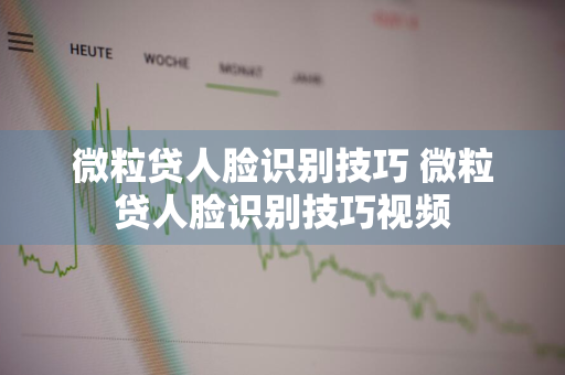 微粒贷人脸识别技巧 微粒贷人脸识别技巧视频