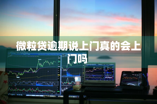 微粒贷逾期说上门真的会上门吗 