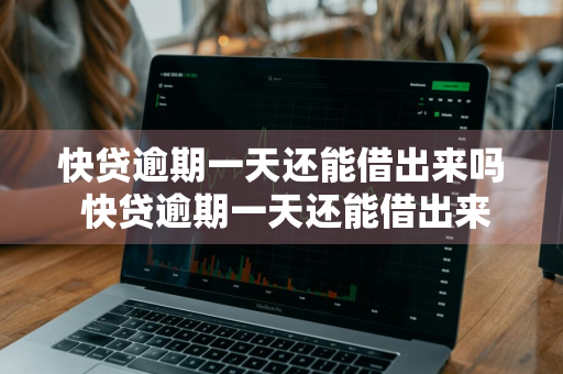 快贷逾期一天还能借出来吗 快贷逾期一天还能借出来吗